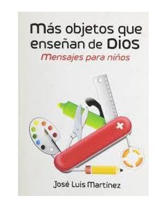Mas Objetos Que Enseñan de Dios por José Luis Martínez