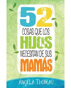 52 Cosas Que Los Hijos Necesitan De Sus Mamás - Angela Thomas