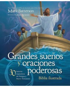 Bibla Ilustrada grandes sueños y oraciones poderosas; 30 historias inspiradoras del Antiguo y Nuevo Testamento por Mark Batterson