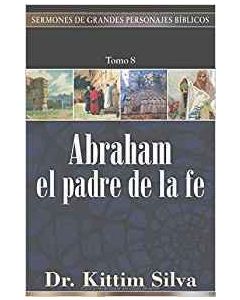Abraham El Padre De La Fe (Sermones de Grandes Personajes Biblicos) por Kittim Silva
