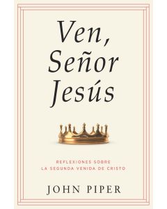 Ven Senor Jesus; Reflexiones Sobre La Segunda Venida de Cristo por John Piper
