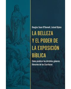 La Belleza Y El Poder De La Exposicion Biblica por Douglas Sean O'Donnell, Leland Ryken