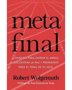 Meta Final; Consejos para disipar el miedo, encontrar la paz y prepararte para el final de tu vida por Robert Wolgemuth
