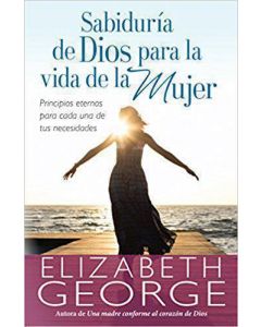 Sabiduria de Dios Para La Vida De La Mujer, Principios Eternos Para Cada Una De Tus Necesidades por Elizabeth George