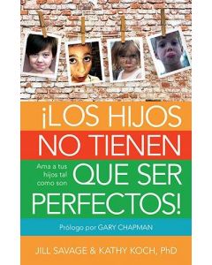 Los Hijos No Tienen Que Ser Perfectos! - Jill Savage & Kathy Koch Phd