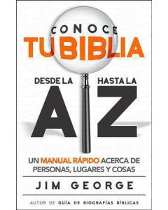 Conoce Tu Biblia Desde La A hasta La Z, Un Manual Rapido Acerca De Personas, Lugares y Cosas - Jim George