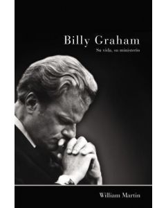 Billy Graham - Su Vida, Su Ministerio por William Martin
