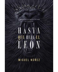 Hasta que ruja el León: Firmes en la batalla por la verdad por Miguel Nuñez