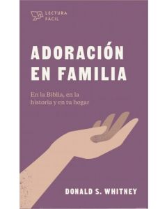Adoración En Familia: En la Biblia, En La Historia y En Tu Hogar por Donald S. Whitney