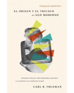 El origen y el Triunfo del ego moderno por Carl R. Trueman
