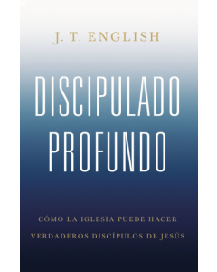 Discipulado profundo; como la iglesia puede hacer verdaderos discipulos de Jesus por J. T. English