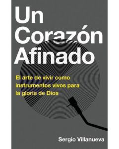 Un Corazon Afinado; El arte de vivir como instrumentos vivos para la gloria de Dios por Sergio Villanueva