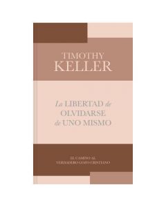La Libertad De Olvidarse De Uno Mismo por Timothy Keller