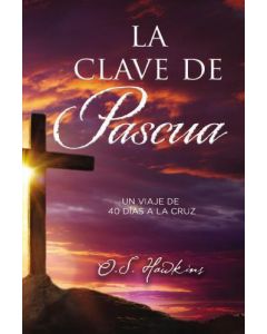 La Clave De Pascua, Un Viaje De 40 Dias A La Cruz por O. S. Hawkins