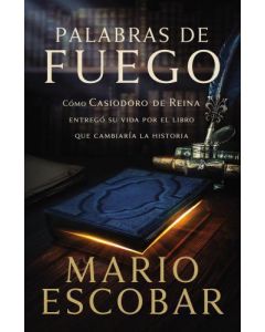 Palabras de fuego: Cómo Casiodoro de Reina entregó su vida por el libro que cambiaría la historia por Mario Escobar