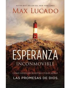 Esperanza inconmovible: Como edificar nuestras vidas sobre las promesas de Dios por Max Lucado