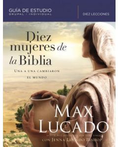 Diez mujeres de la Biblia: Una a una cambiaron el mundo por Max Lucado