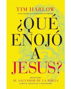Qué enojó a Jesús?: Redescubra al Salvador de la Biblia directo, sarcástico y apasionado por Tim Harlow
