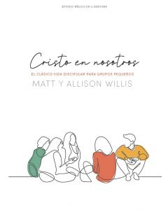 Estudio biblico; Cristo En Nosotros; el clasico vida discipular para grupos pequeños; 12 sesiones por Matt & Allison Willis