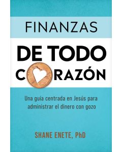 Finanzas De Todo Corazon; Una guia centrada en Jesus para administrar el dinero con gozo por Shane Enete