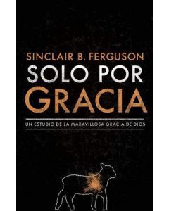 Solo Por Gracia, Cómo Me Asombra La Gracia De Dios! por Sinclair B. Ferguson