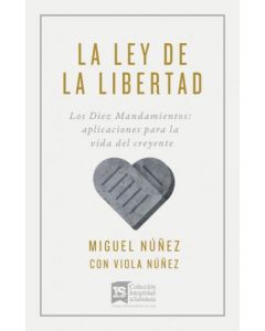 La Ley De La Libertad, Los Diez Mandamientos: Aplicaciones Para La Vida Del Creyente por Miguel Núñez y Viola Núñez