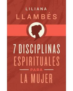 7 Disciplinas Espirituales Para La Mujer por Liliana Llambes