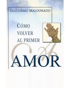 Como Volver Al Primer Amor Guillermo Maldonado