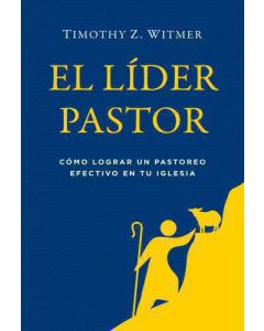 El líder pastor; como lograr un pastoreo efectivo en tu iglesia por Timothy Z. Witmer