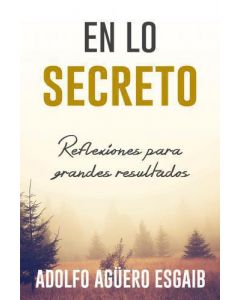 En Lo Secreto: Reflexiones Para Grandes Resultados por Adolfo Agüero Esgaib