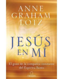 Jesús en mí: El gozo de la eterna compañía del Espíritu Santo por Anne Graham Lotz