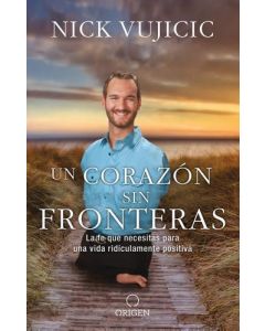 Un corazón sin fronteras: La fe que necesitas para una vida ridiculamente positiva por Nick Vujicic
