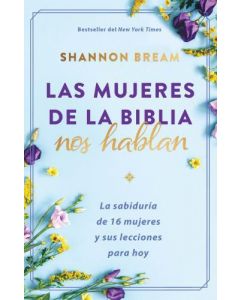 Las mujeres de la Biblia nos hablan: La sabiduría de 16 mujeres y sus lecciones para hoy por Shannon Bream