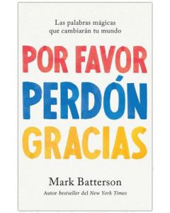 Por Favor Perdon Gracias; las palabras magicas que cambiaran tu mundo por Mark Batterson