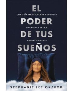 El Poder De Tus Sueños; una guia para escuchar y entender lo que Dios te dice mientras duermes por Stephanie Ike Okafor