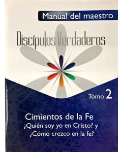Serie Discípulos Verdaderos, Cimientos de la Fe - Quién soy yo en Cristo? y Cómo Crezco en la Fe?, Manual del Maestro, Tomo 2