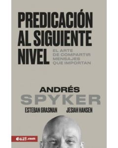 Predicación al siguiente nivel; el arte de compartir mensajes que importan por Andres Spyker