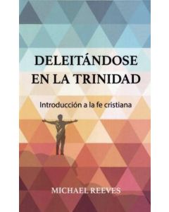 Dleitandose en la Trinidad; introduccion a la fe cristiana por Michael Reeves
