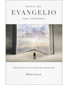 Manual del Evangelio para Cristianos; aprendiendo a ver las glorias del amor de Dios por Milton Vincent