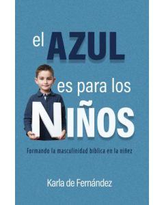 El Azul Es Para Los Ninos; Formando La Masculinidad Biblica en La Niñez por Karla de Fernandez
