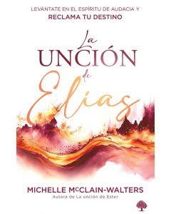 La Uncion De Elias; Levantate En El Espiritu Y Alcanza Tu Destino por Michelle McClain-Walters
