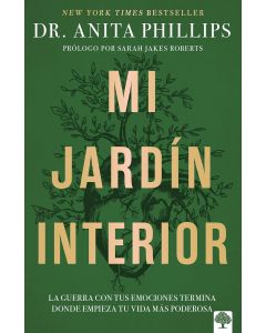 Mi Jardin Interior, La Guerra con Tus Emociones Termina Donde Empieza Tu Vida Mas Poderosa por Dra. Anita Phillips