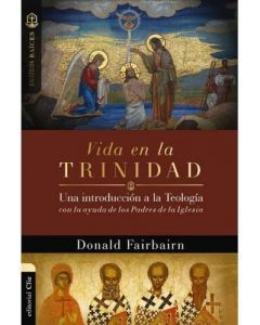 Vida En La Trinidad; Una Introduccion A La Teologia por Donald Fairbairn