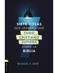 Siete Cosas Desearia Todo Cristiano Supiera Sobre La Biblia por Michael F. Bird