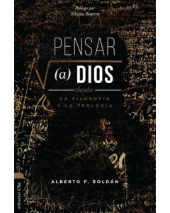 Pensar A Dios Desde La Filosofia Y La Teologia por Alberto F. Roldan