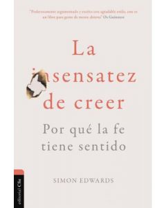 La Insensatez De Creer; Por que la fe tiene sentido por Simon Edwards