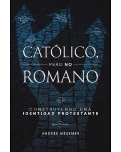 Catolico, Pero No Romano; Construyendo una Identidad Protestante por Andres Messmer