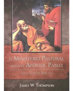 El Ministerio Pastoral según el Apóstol Pablo - una visión bíblica por Lames W. Thompson