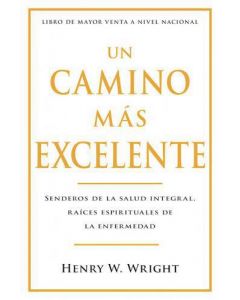 Un Camino Mas Excelente; Senderos de la Salud Integral, Raices Espirituales De La Enfermedad por Dr Henry W. Wright